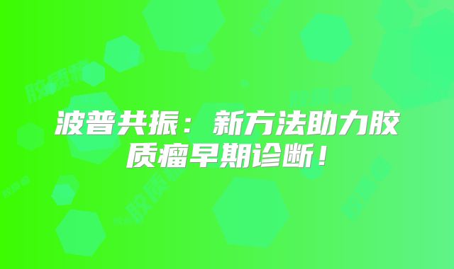 波普共振：新方法助力胶质瘤早期诊断！
