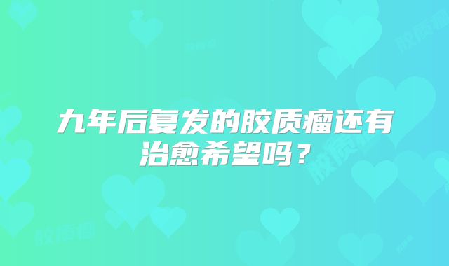 九年后复发的胶质瘤还有治愈希望吗？