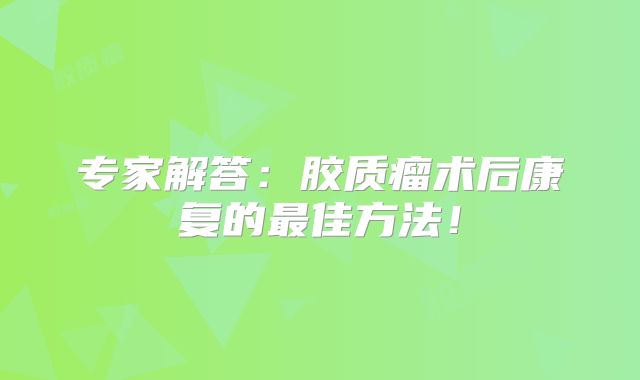 专家解答：胶质瘤术后康复的最佳方法！