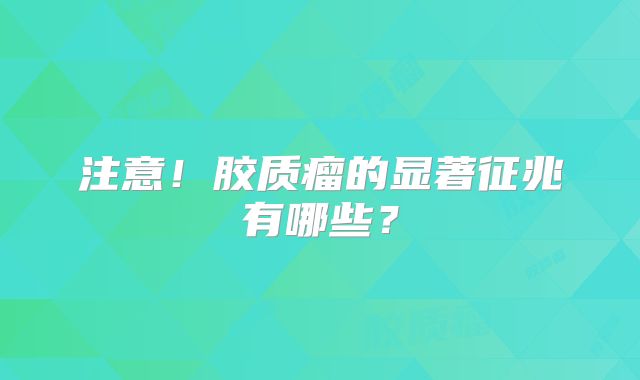 注意！胶质瘤的显著征兆有哪些？