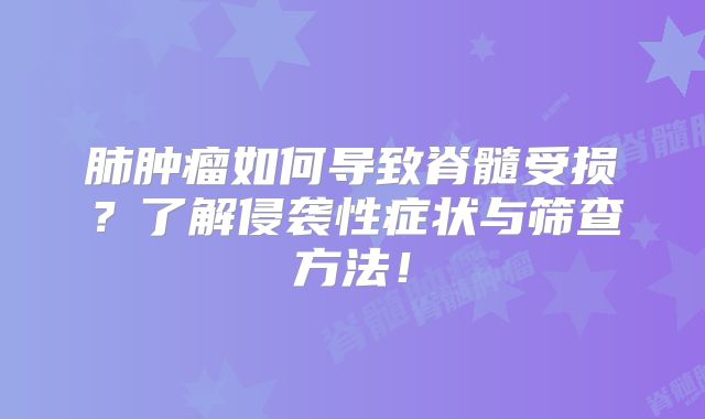 肺肿瘤如何导致脊髓受损？了解侵袭性症状与筛查方法！