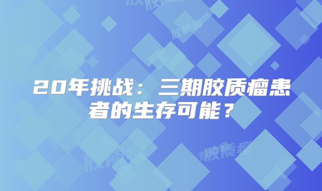 20年挑战：三期胶质瘤患者的生存可能？