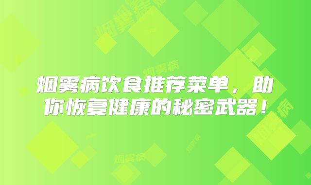 烟雾病饮食推荐菜单，助你恢复健康的秘密武器！