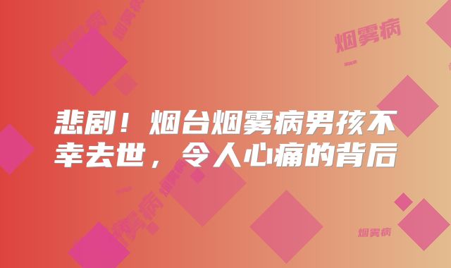 悲剧！烟台烟雾病男孩不幸去世，令人心痛的背后