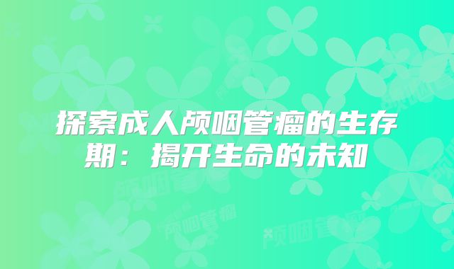 探索成人颅咽管瘤的生存期：揭开生命的未知