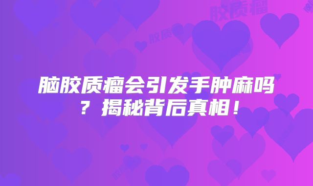 脑胶质瘤会引发手肿麻吗？揭秘背后真相！