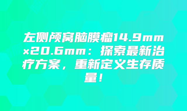 左侧颅窝脑膜瘤14.9mm×20.6mm：探索最新治疗方案，重新定义生存质量！
