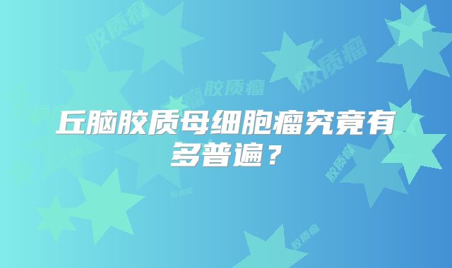 丘脑胶质母细胞瘤究竟有多普遍？