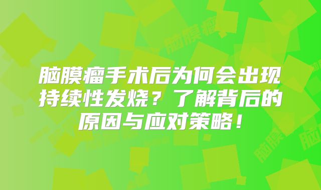 脑膜瘤手术后为何会出现持续性发烧？了解背后的原因与应对策略！