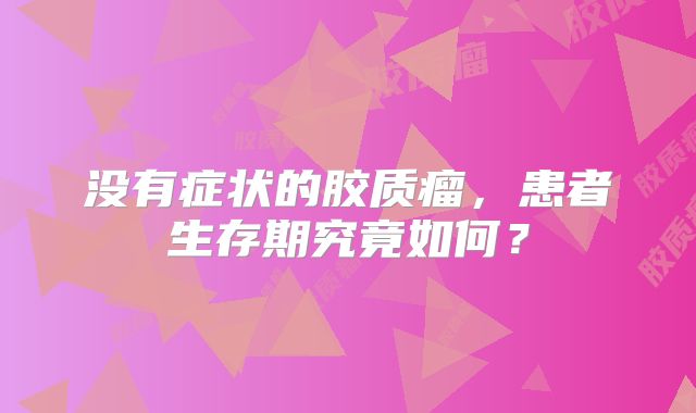 没有症状的胶质瘤，患者生存期究竟如何？