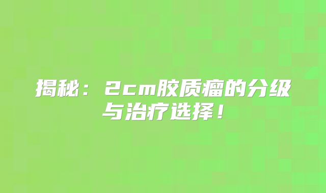 揭秘：2cm胶质瘤的分级与治疗选择！