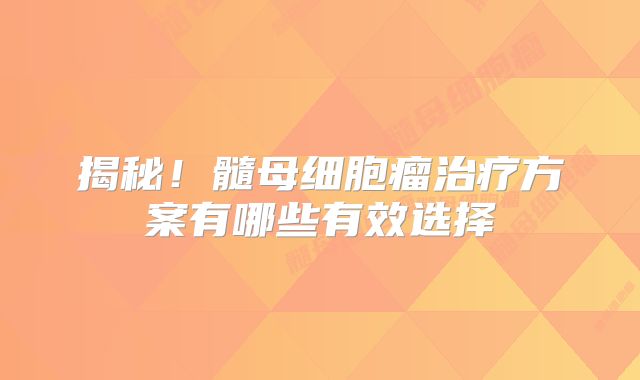 揭秘！髓母细胞瘤治疗方案有哪些有效选择