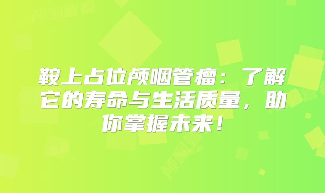 鞍上占位颅咽管瘤：了解它的寿命与生活质量，助你掌握未来！