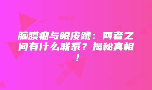 脑膜瘤与眼皮跳：两者之间有什么联系？揭秘真相！