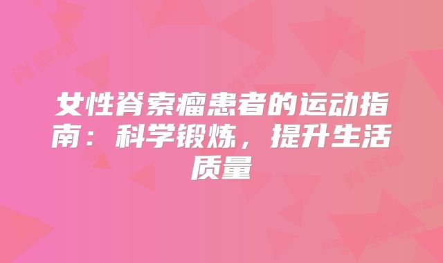女性脊索瘤患者的运动指南：科学锻炼，提升生活质量