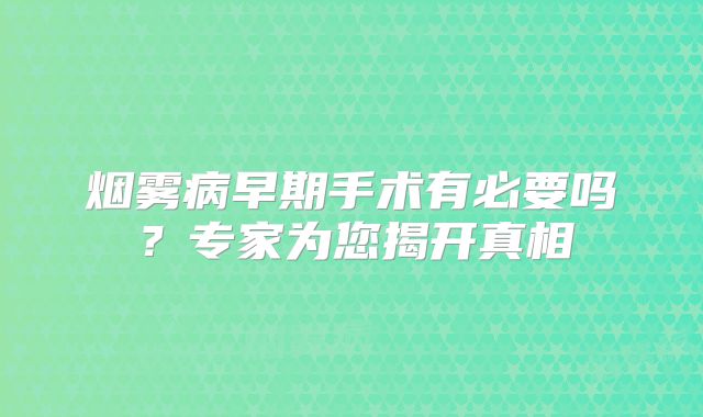 烟雾病早期手术有必要吗？专家为您揭开真相