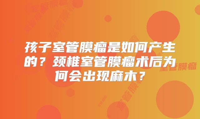 孩子室管膜瘤是如何产生的？颈椎室管膜瘤术后为何会出现麻木？