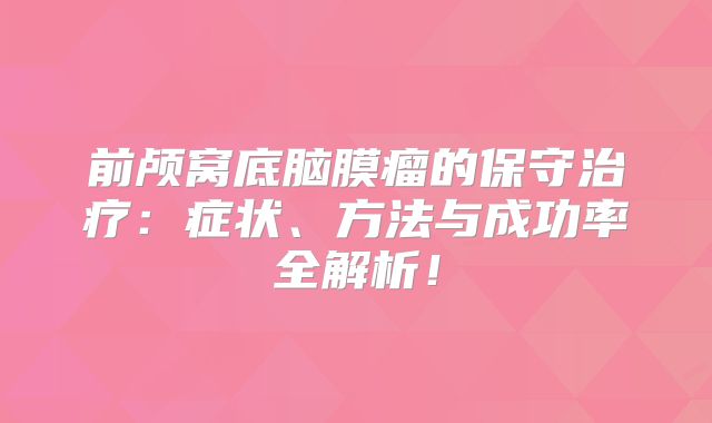 前颅窝底脑膜瘤的保守治疗：症状、方法与成功率全解析！