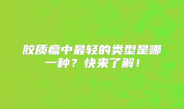 胶质瘤中最轻的类型是哪一种？快来了解！