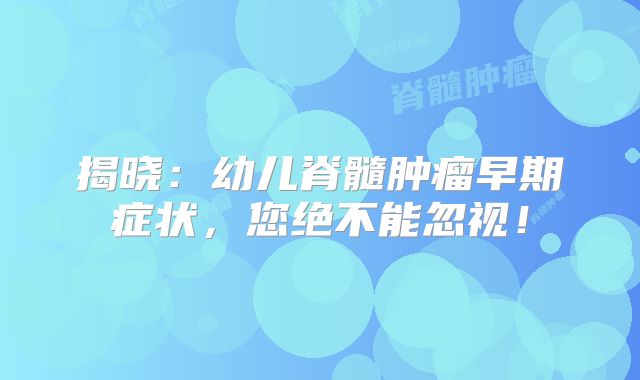 揭晓：幼儿脊髓肿瘤早期症状，您绝不能忽视！