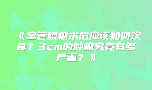 《室管膜瘤术后应该如何饮食？3cm的肿瘤究竟有多严重？》