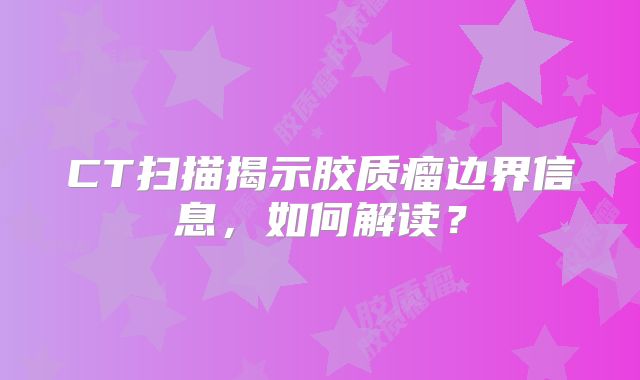 CT扫描揭示胶质瘤边界信息，如何解读？