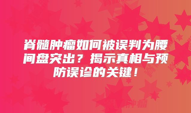 脊髓肿瘤如何被误判为腰间盘突出？揭示真相与预防误诊的关键！