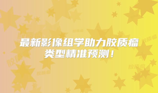 最新影像组学助力胶质瘤类型精准预测！