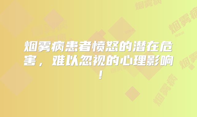 烟雾病患者愤怒的潜在危害，难以忽视的心理影响！