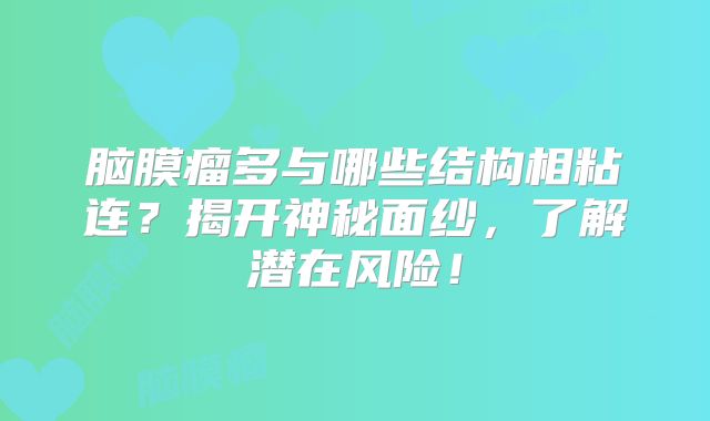 脑膜瘤多与哪些结构相粘连？揭开神秘面纱，了解潜在风险！