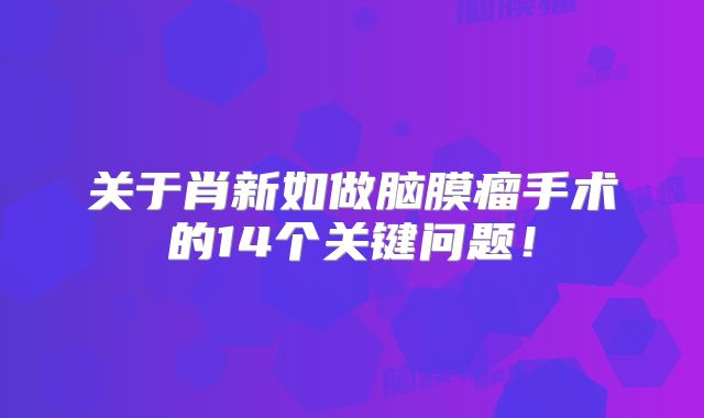 关于肖新如做脑膜瘤手术的14个关键问题！