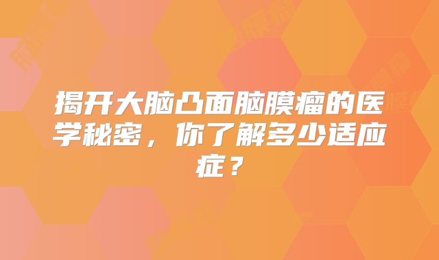 揭开大脑凸面脑膜瘤的医学秘密，你了解多少适应症？
