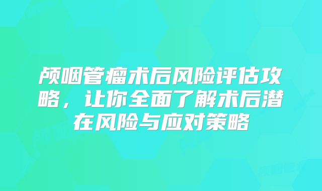 颅咽管瘤术后风险评估攻略，让你全面了解术后潜在风险与应对策略