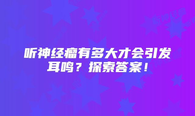 听神经瘤有多大才会引发耳鸣？探索答案！