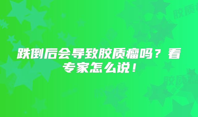 跌倒后会导致胶质瘤吗？看专家怎么说！