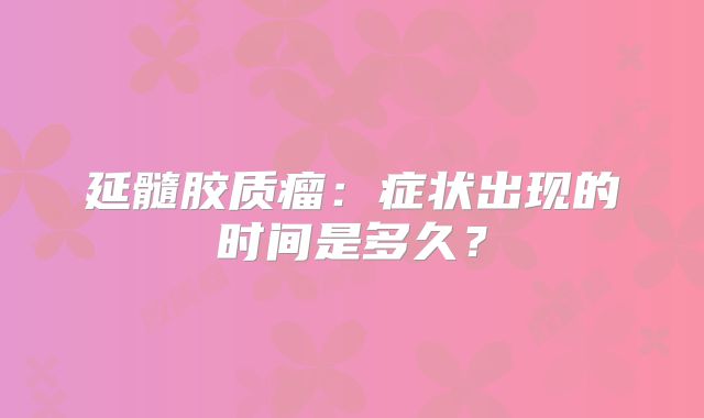 延髓胶质瘤：症状出现的时间是多久？
