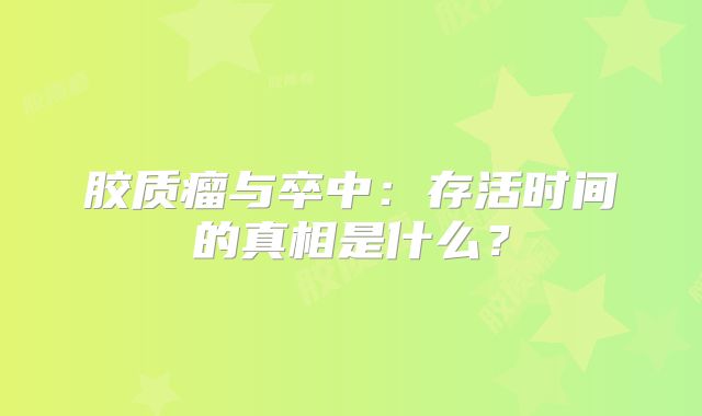 胶质瘤与卒中：存活时间的真相是什么？