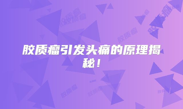 胶质瘤引发头痛的原理揭秘！
