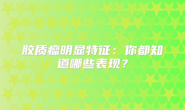 胶质瘤明显特征：你都知道哪些表现？