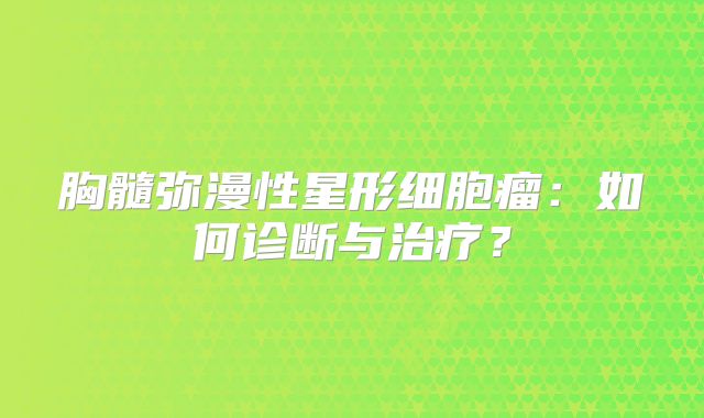 胸髓弥漫性星形细胞瘤：如何诊断与治疗？