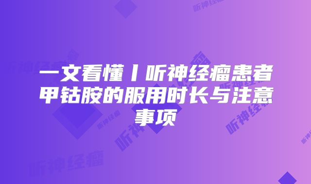 一文看懂丨听神经瘤患者甲钴胺的服用时长与注意事项