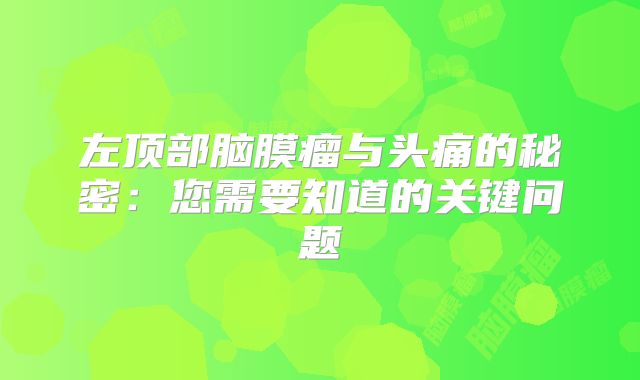 左顶部脑膜瘤与头痛的秘密：您需要知道的关键问题