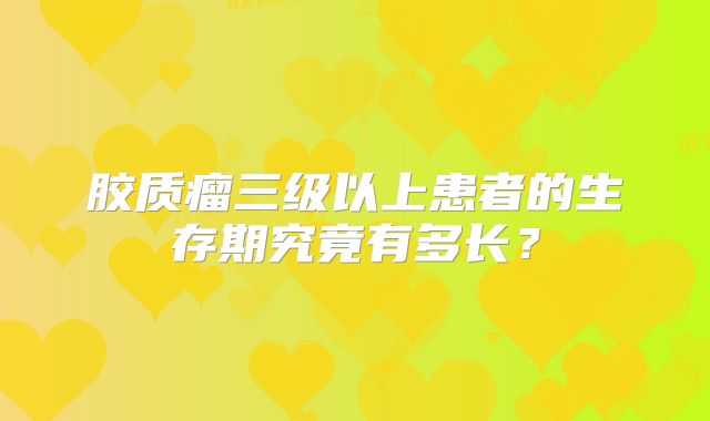 胶质瘤三级以上患者的生存期究竟有多长？