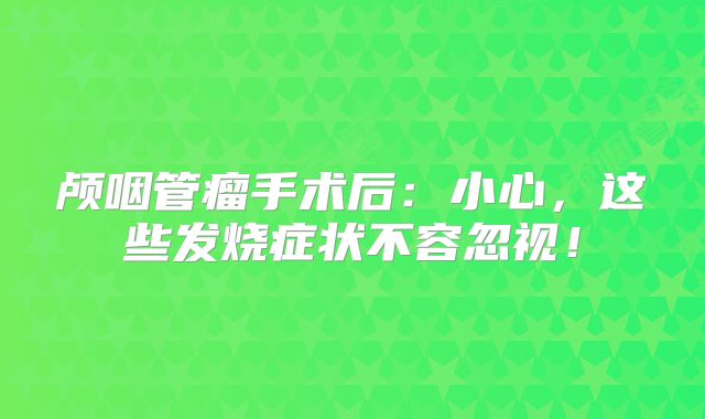 颅咽管瘤手术后：小心，这些发烧症状不容忽视！