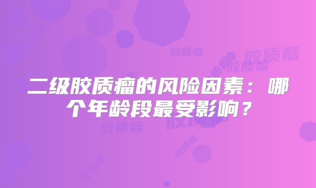 二级胶质瘤的风险因素：哪个年龄段最受影响？