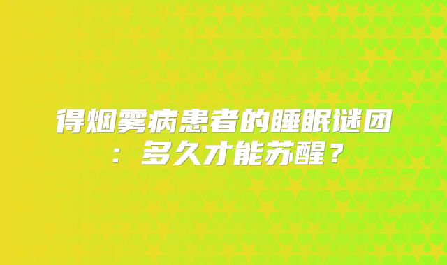 得烟雾病患者的睡眠谜团：多久才能苏醒？