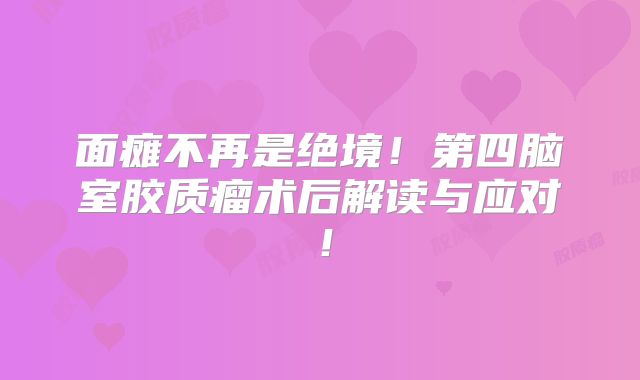 面瘫不再是绝境！第四脑室胶质瘤术后解读与应对！