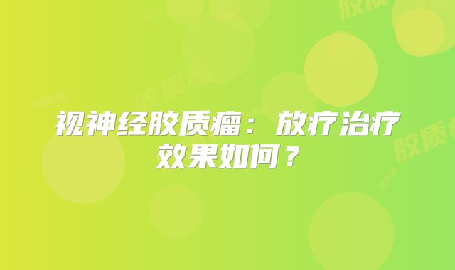 视神经胶质瘤：放疗治疗效果如何？