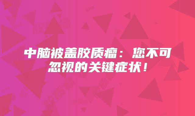 中脑被盖胶质瘤：您不可忽视的关键症状！