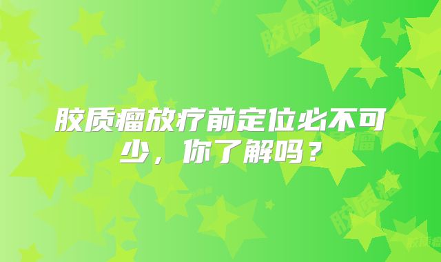 胶质瘤放疗前定位必不可少，你了解吗？
